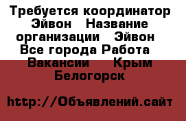 Требуется координатор Эйвон › Название организации ­ Эйвон - Все города Работа » Вакансии   . Крым,Белогорск